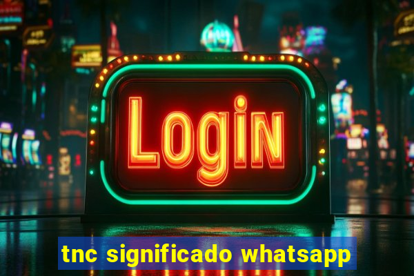 tnc significado whatsapp